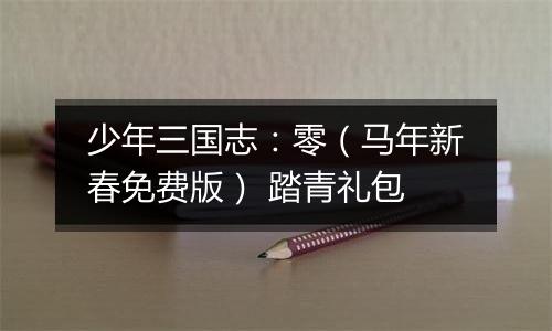 少年三国志：零（马年新春免费版） 踏青礼包