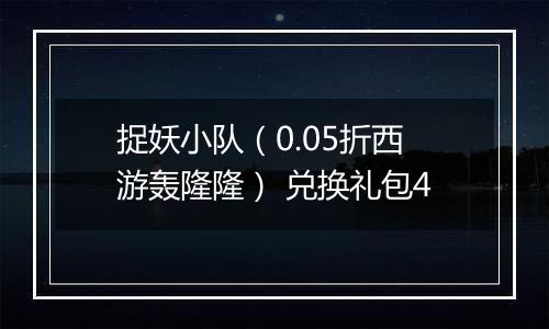 捉妖小队（0.05折西游轰隆隆） 兑换礼包4