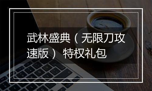 武林盛典（无限刀攻速版） 特权礼包
