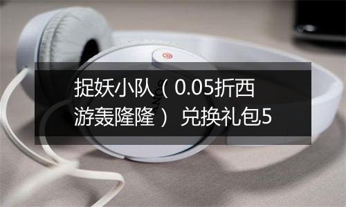 捉妖小队（0.05折西游轰隆隆） 兑换礼包5