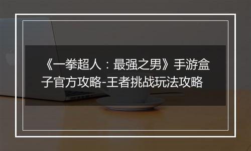 《一拳超人：最强之男》手游盒子官方攻略-王者挑战玩法攻略