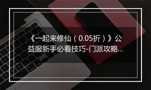 《一起来修仙（0.05折）》公益服新手必看技巧-门派攻略详解