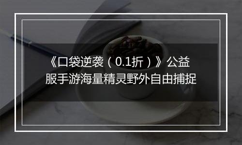 《口袋逆袭（0.1折）》公益服手游海量精灵野外自由捕捉