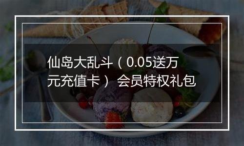 仙岛大乱斗（0.05送万元充值卡） 会员特权礼包