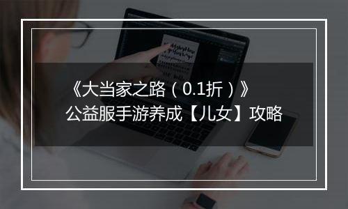 《大当家之路（0.1折）》公益服手游养成【儿女】攻略