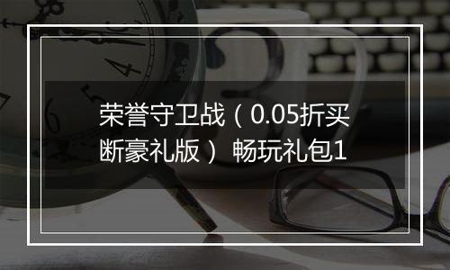 荣誉守卫战（0.05折买断豪礼版） 畅玩礼包1