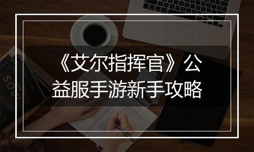 《艾尔指挥官》公益服手游新手攻略