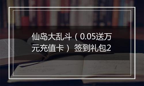 仙岛大乱斗（0.05送万元充值卡） 签到礼包2