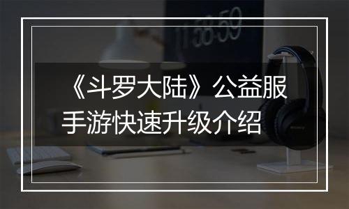《斗罗大陆》公益服手游快速升级介绍