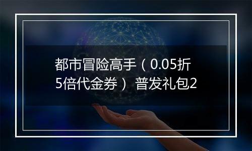 都市冒险高手（0.05折5倍代金券） 普发礼包2
