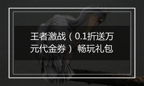 王者激战（0.1折送万元代金券） 畅玩礼包