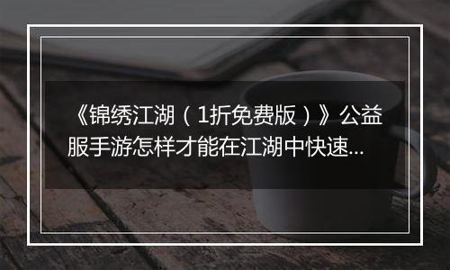 《锦绣江湖（1折免费版）》公益服手游怎样才能在江湖中快速立足呢？