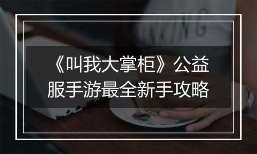 《叫我大掌柜》公益服手游最全新手攻略
