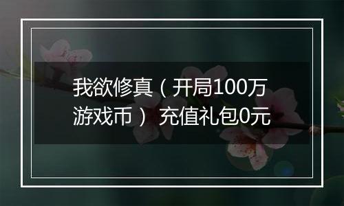 我欲修真（开局100万游戏币） 充值礼包0元