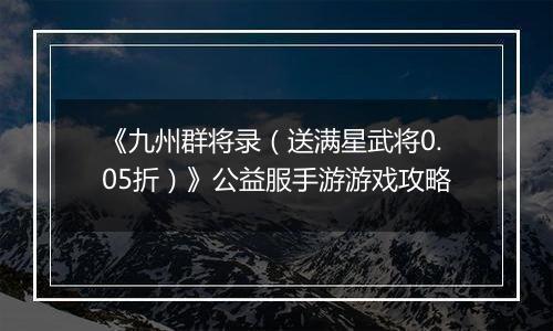 《九州群将录（送满星武将0.05折）》公益服手游游戏攻略