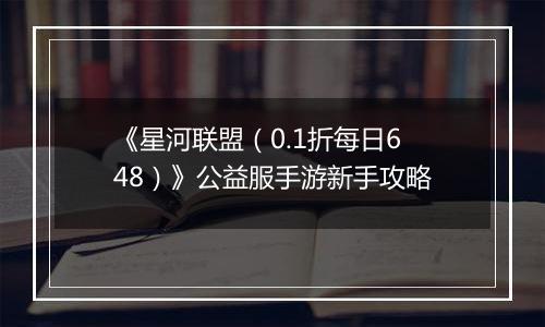 《星河联盟（0.1折每日648）》公益服手游新手攻略