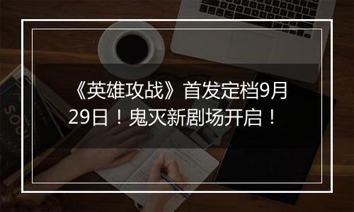 《英雄攻战》首发定档9月29日！鬼灭新剧场开启！