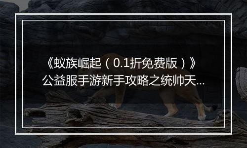 《蚁族崛起（0.1折免费版）》公益服手游新手攻略之统帅天赋怎么升？
