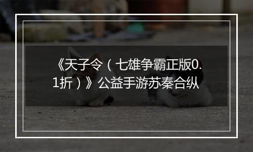 《天子令（七雄争霸正版0.1折）》公益手游苏秦合纵