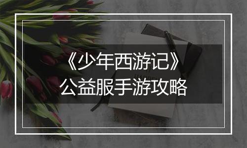 《少年西游记》公益服手游攻略