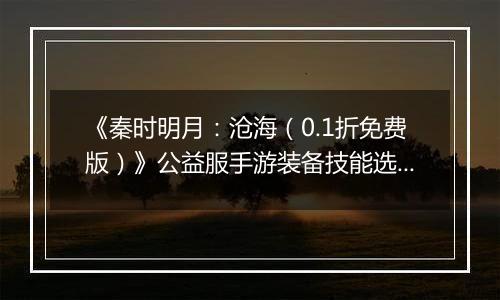 《秦时明月：沧海（0.1折免费版）》公益服手游装备技能选择