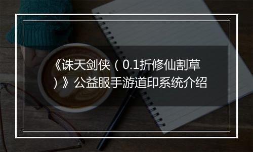 《诛天剑侠（0.1折修仙割草）》公益服手游道印系统介绍