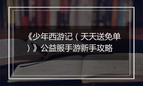 《少年西游记（天天送免单）》公益服手游新手攻略