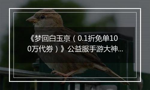 《梦回白玉京（0.1折免单100万代劵）》公益服手游大神攻略-功法搭配篇