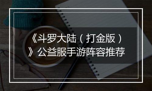 《斗罗大陆（打金版）》公益服手游阵容推荐