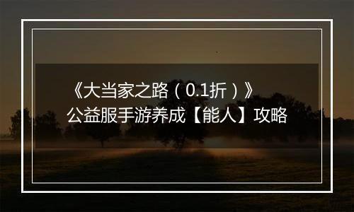 《大当家之路（0.1折）》公益服手游养成【能人】攻略