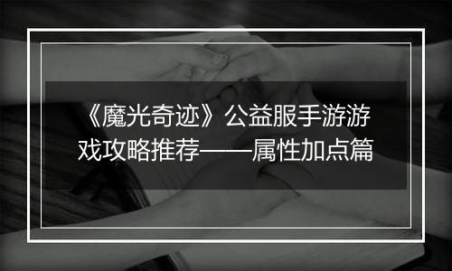 《魔光奇迹》公益服手游游戏攻略推荐——属性加点篇