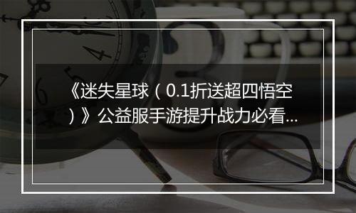 《迷失星球（0.1折送超四悟空）》公益服手游提升战力必看   PVP阵容选择攻略