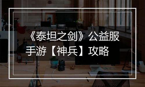 《泰坦之剑》公益服手游【神兵】攻略