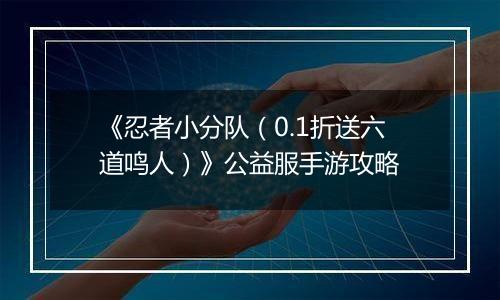 《忍者小分队（0.1折送六道鸣人）》公益服手游攻略