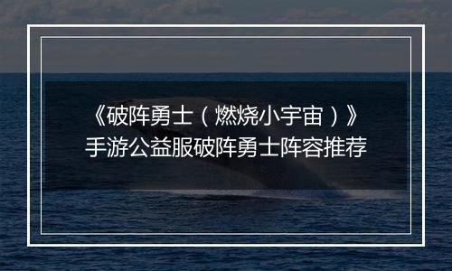 《破阵勇士（燃烧小宇宙）》手游公益服破阵勇士阵容推荐