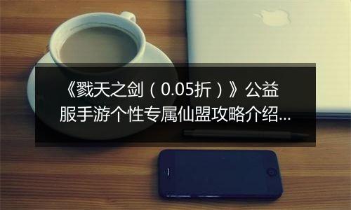 《戮天之剑（0.05折）》公益服手游个性专属仙盟攻略介绍！