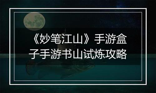 《妙笔江山》手游盒子手游书山试炼攻略