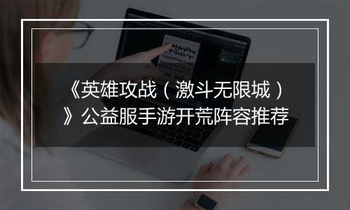 《英雄攻战（激斗无限城）》公益服手游开荒阵容推荐