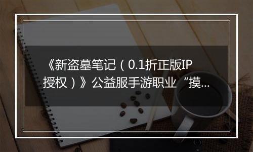 《新盗墓笔记（0.1折正版IP授权）》公益服手游职业“摸金”技能定位解析