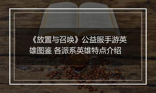 《放置与召唤》公益服手游英雄图鉴 各派系英雄特点介绍
