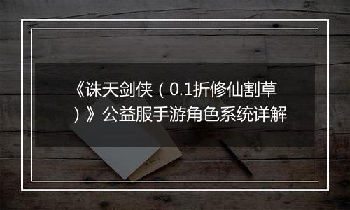 《诛天剑侠（0.1折修仙割草）》公益服手游角色系统详解