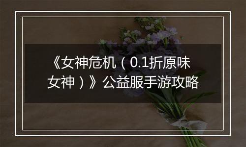 《女神危机（0.1折原味女神）》公益服手游攻略