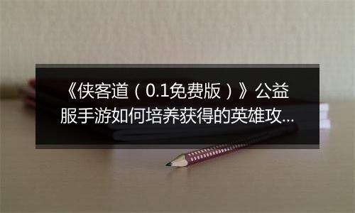《侠客道（0.1免费版）》公益服手游如何培养获得的英雄攻略