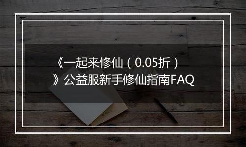 《一起来修仙（0.05折）》公益服新手修仙指南FAQ