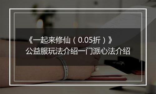 《一起来修仙（0.05折）》公益服玩法介绍一门派心法介绍