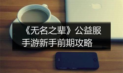《无名之辈》公益服手游新手前期攻略