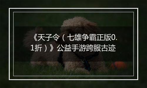 《天子令（七雄争霸正版0.1折）》公益手游跨服古迹