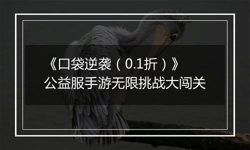 《口袋逆袭（0.1折）》公益服手游无限挑战大闯关