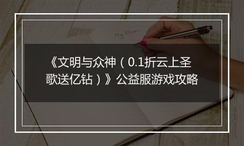 《文明与众神（0.1折云上圣歌送亿钻）》公益服游戏攻略