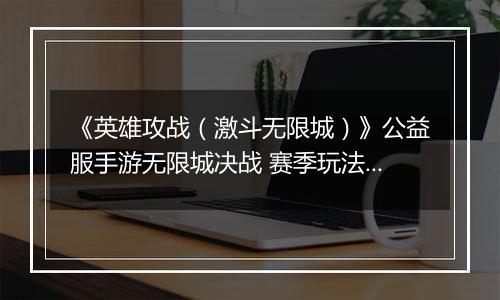 《英雄攻战（激斗无限城）》公益服手游无限城决战 赛季玩法介绍